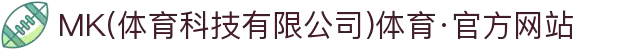 MK(体育科技有限公司)体育·官方网站