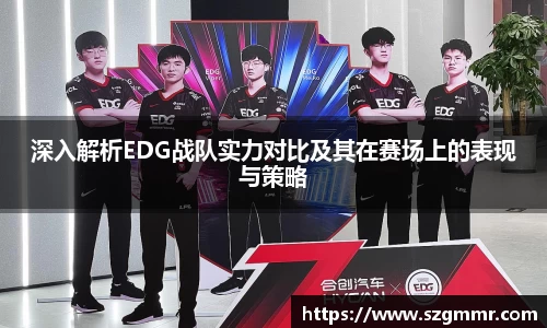 深入解析EDG战队实力对比及其在赛场上的表现与策略