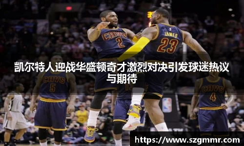 凯尔特人迎战华盛顿奇才激烈对决引发球迷热议与期待