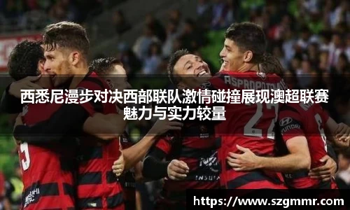 西悉尼漫步对决西部联队激情碰撞展现澳超联赛魅力与实力较量