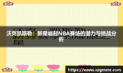 沃克凯斯勒：新星崛起NBA赛场的潜力与挑战分析