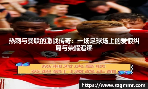 热刺与曼联的激战传奇：一场足球场上的爱恨纠葛与荣耀追逐