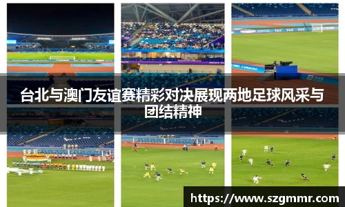 台北与澳门友谊赛精彩对决展现两地足球风采与团结精神