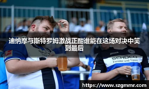 迪纳摩与斯特罗姆激战正酣谁能在这场对决中笑到最后