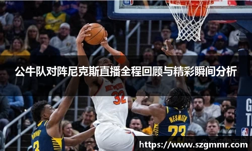 公牛队对阵尼克斯直播全程回顾与精彩瞬间分析
