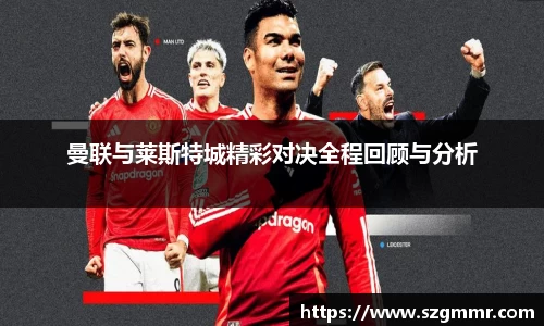 曼联与莱斯特城精彩对决全程回顾与分析