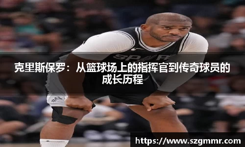 克里斯保罗：从篮球场上的指挥官到传奇球员的成长历程