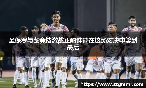 圣保罗与戈竞技激战正酣谁能在这场对决中笑到最后