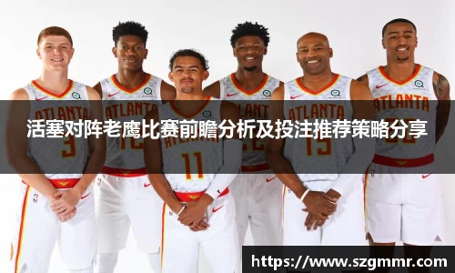 活塞对阵老鹰比赛前瞻分析及投注推荐策略分享