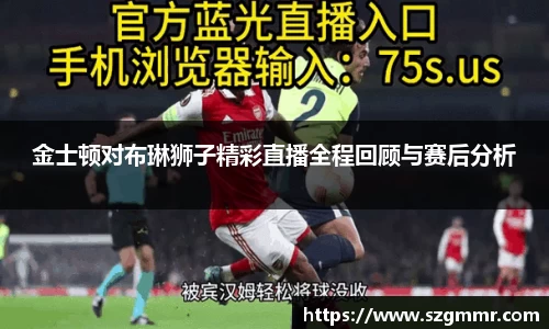金士顿对布琳狮子精彩直播全程回顾与赛后分析