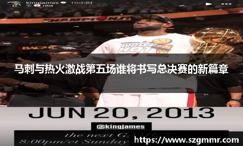 马刺与热火激战第五场谁将书写总决赛的新篇章