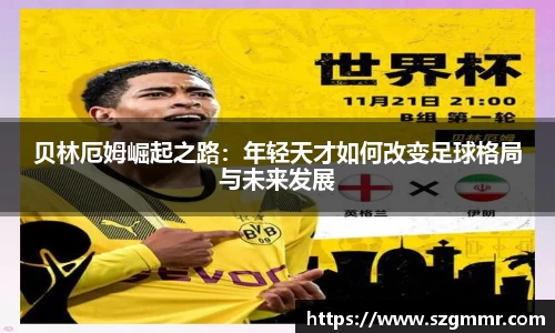 贝林厄姆崛起之路：年轻天才如何改变足球格局与未来发展