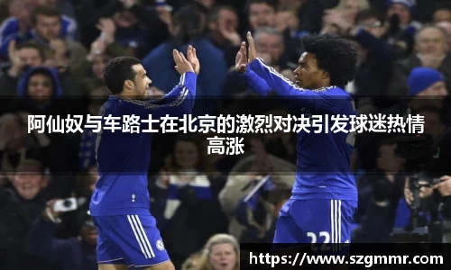 阿仙奴与车路士在北京的激烈对决引发球迷热情高涨