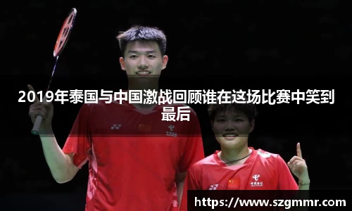 2019年泰国与中国激战回顾谁在这场比赛中笑到最后