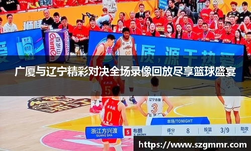 广厦与辽宁精彩对决全场录像回放尽享篮球盛宴