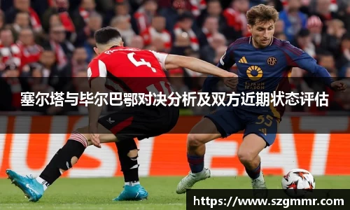 塞尔塔与毕尔巴鄂对决分析及双方近期状态评估