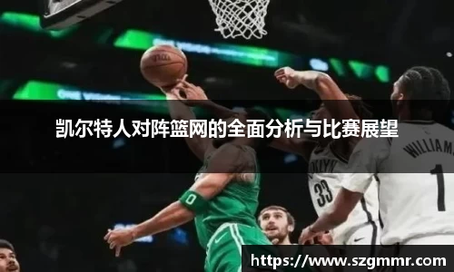 凯尔特人对阵篮网的全面分析与比赛展望