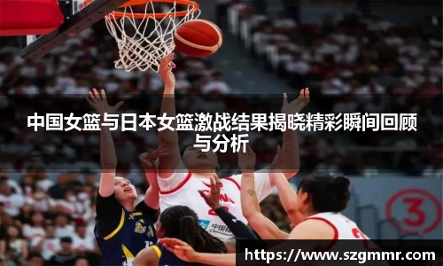 中国女篮与日本女篮激战结果揭晓精彩瞬间回顾与分析