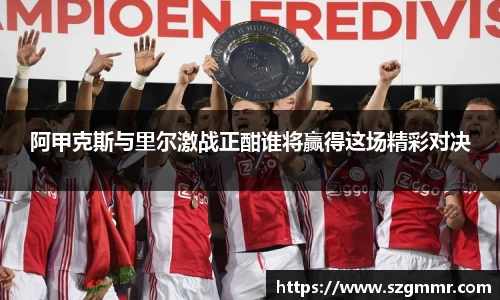 阿甲克斯与里尔激战正酣谁将赢得这场精彩对决