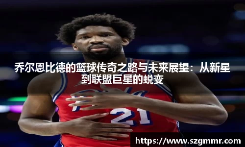 乔尔恩比德的篮球传奇之路与未来展望：从新星到联盟巨星的蜕变
