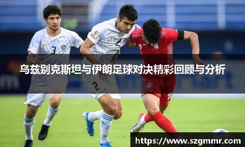乌兹别克斯坦与伊朗足球对决精彩回顾与分析