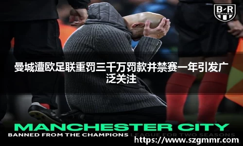 曼城遭欧足联重罚三千万罚款并禁赛一年引发广泛关注