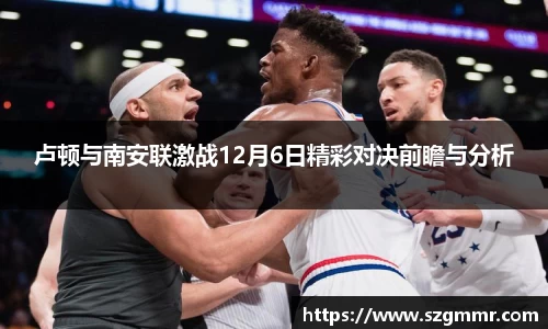 卢顿与南安联激战12月6日精彩对决前瞻与分析