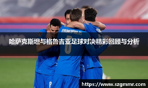 哈萨克斯坦与格鲁吉亚足球对决精彩回顾与分析
