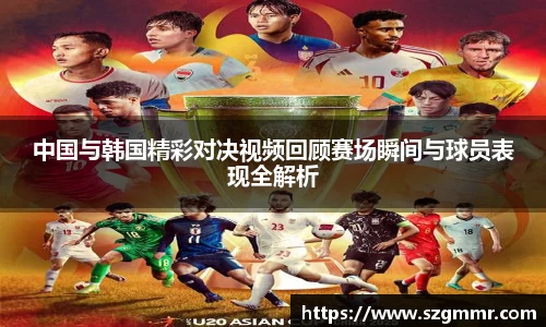 中国与韩国精彩对决视频回顾赛场瞬间与球员表现全解析