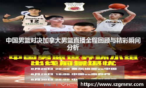 中国男篮对决加拿大男篮直播全程回顾与精彩瞬间分析