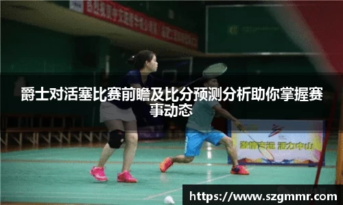 爵士对活塞比赛前瞻及比分预测分析助你掌握赛事动态