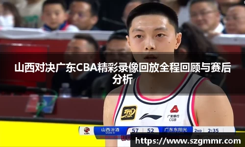 山西对决广东CBA精彩录像回放全程回顾与赛后分析