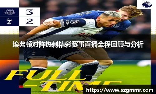 埃弗顿对阵热刺精彩赛事直播全程回顾与分析