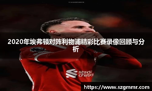 2020年埃弗顿对阵利物浦精彩比赛录像回顾与分析
