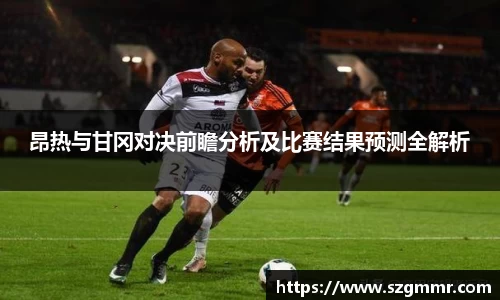 昂热与甘冈对决前瞻分析及比赛结果预测全解析