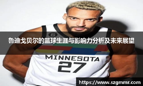 鲁迪戈贝尔的篮球生涯与影响力分析及未来展望
