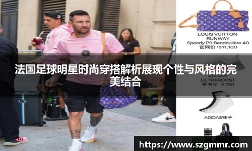 法国足球明星时尚穿搭解析展现个性与风格的完美结合